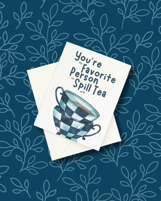 You're My Favorite Person To Spill Tea With  - Greeting Card